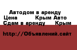 Автодом в аренду › Цена ­ 500 - Крым Авто » Сдам в аренду   . Крым